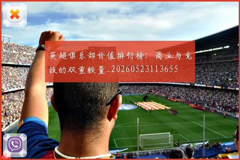 英超俱乐部价值排行榜：商业与竞技的双重较量_20260523113655