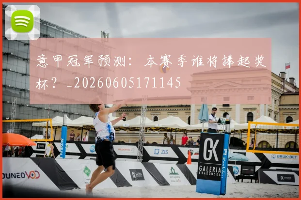 意甲冠军预测：本赛季谁将捧起奖杯？_20260605171145
