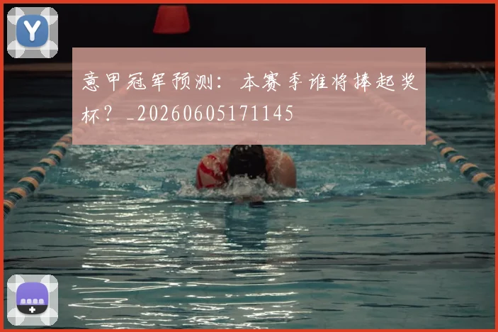 意甲冠军预测：本赛季谁将捧起奖杯？_20260605171145