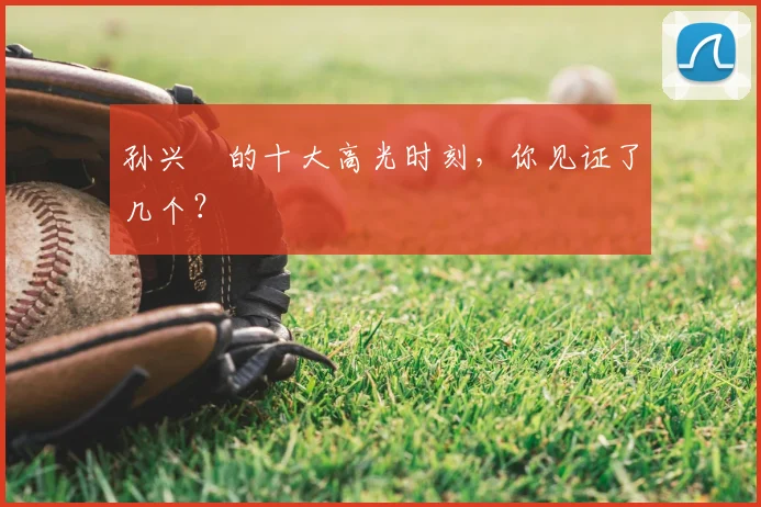孙兴慜的十大高光时刻,你见证了几个?