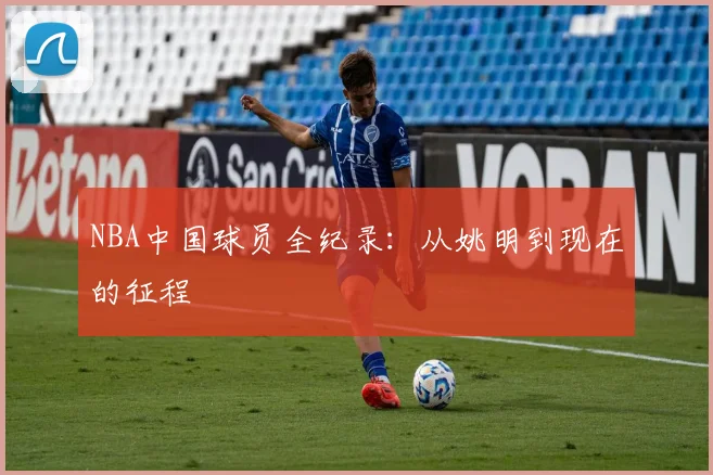 NBA中国球员全纪录:从姚明到现在的征程