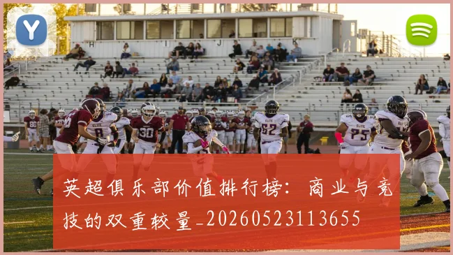 英超俱乐部价值排行榜：商业与竞技的双重较量_20260523113655
