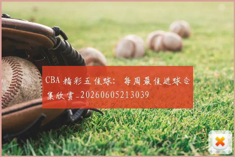 CBA 精彩五佳球:每周最佳进球合集欣赏_20260605213039