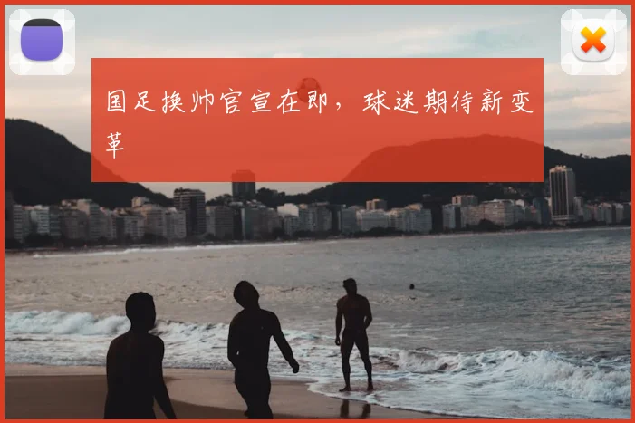 国足换帅官宣在即,球迷期待新变革