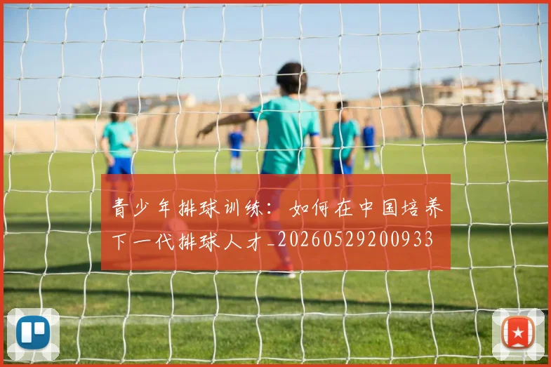 青少年排球训练：如何在中国培养下一代排球人才_20260529200933