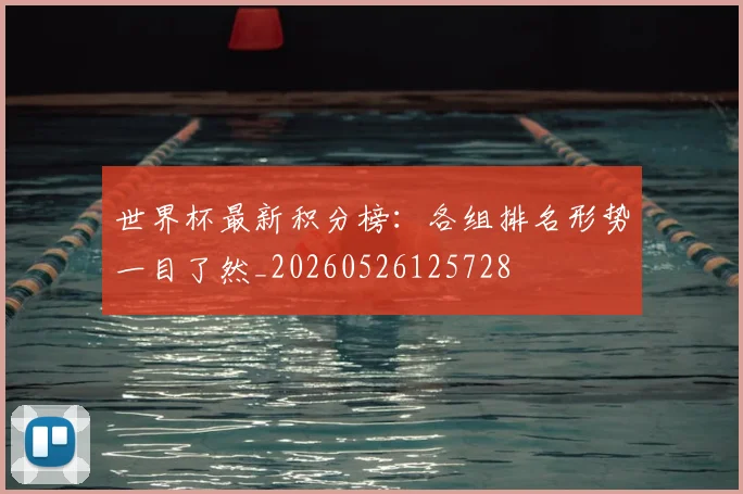 世界杯最新积分榜:各组排名形势一目了然_20260526125728