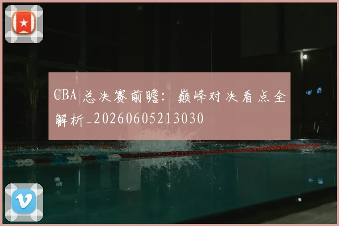 CBA 总决赛前瞻:巅峰对决看点全解析_20260605213030