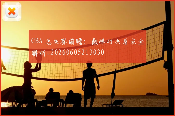 CBA 总决赛前瞻:巅峰对决看点全解析_20260605213030