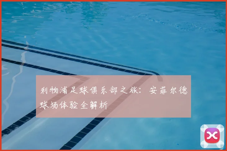 利物浦足球俱乐部之旅:安菲尔德球场体验全解析