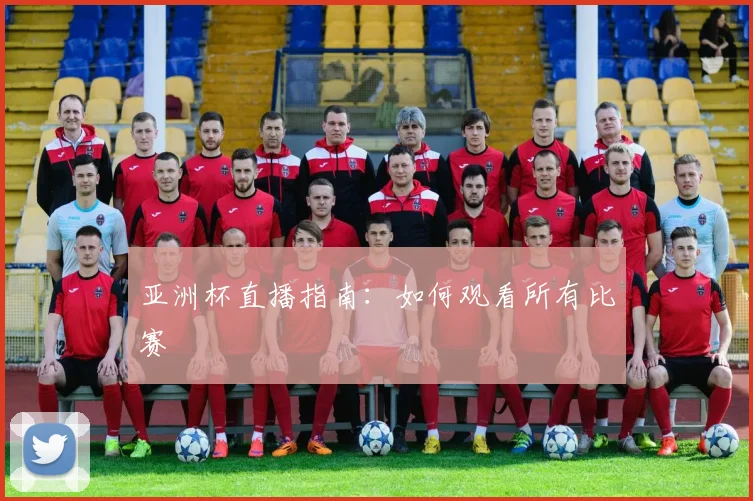 亚洲杯直播指南:如何观看所有比赛