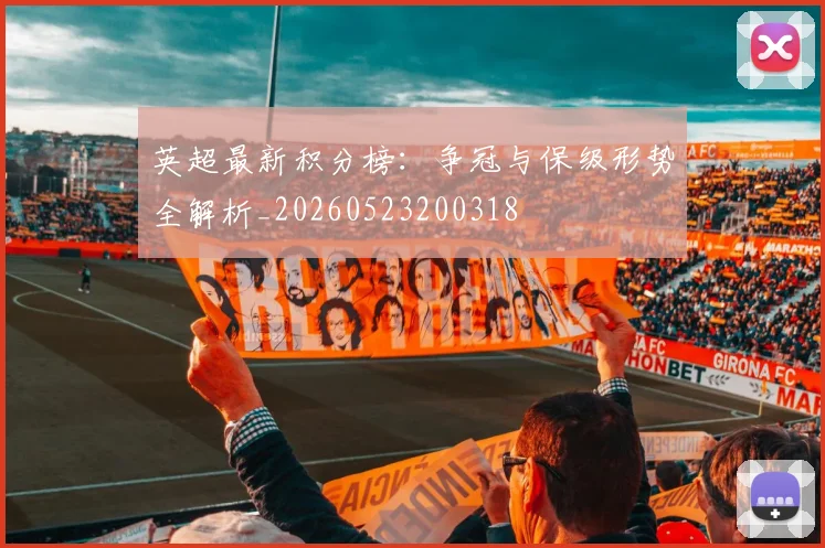 英超最新积分榜：争冠与保级形势全解析_20260523200318