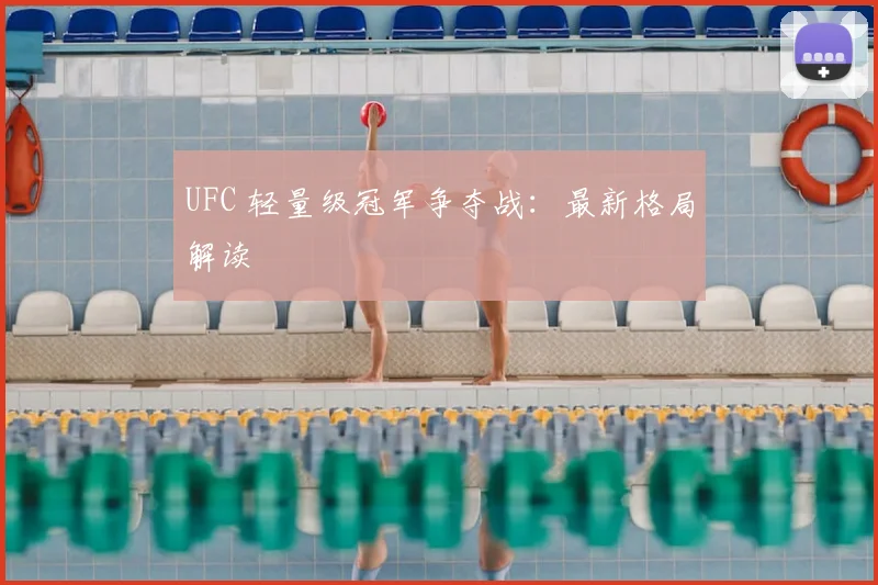 UFC 轻量级冠军争夺战：最新格局解读